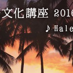 ハワイ語文化講座 フラソングから学ぶハワイ文化とハワイ語 2016年4月のテーマは「Haleiwa Hula」♪